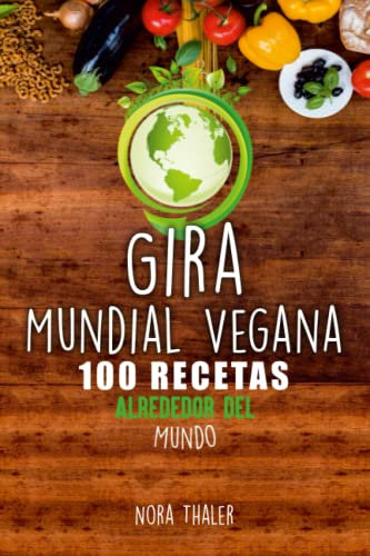 Gira Mundial Vegana: 100 Recetas Alrededor del Mundo