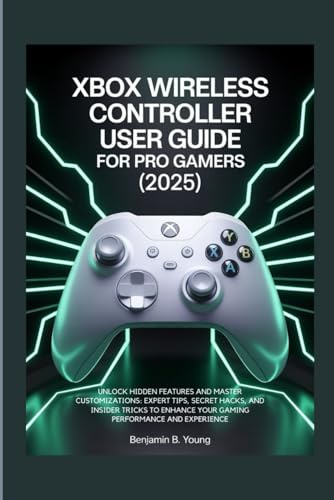 XBOX WIRELESS CONTROLLER USER GUIDE FOR PRO GAMERS (2025): Unlock Hidden Features and Master Customizations: Expert Tips, Secret Hacks, and Insider ... Your Gaming Performance and Experience