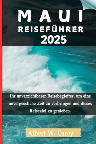 MAUI REISEFÜHRER 2025: Ihr unverzichtbarer Reisebegleiter, um eine unvergessliche Zeit zu verbringen und dieses Reiseziel zu genießen. (Epische Erkundungen: Die Definitiven Reiseführer)