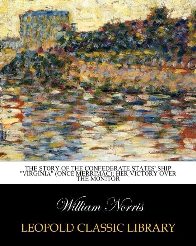 The Story of the Confederate States' Ship Virginia (once Merrimac): Her Victory Over the Monitor