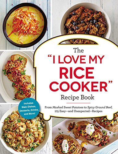 The I Love My Rice Cooker Recipe Book: From Mashed Sweet Potatoes to Spicy Ground Beef, 175 Easy--and Unexpected--Recipes (I Love My Cookbook Series)