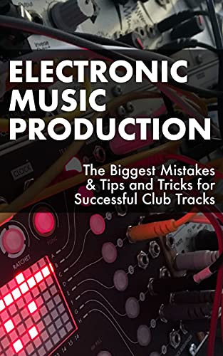Electronic Music Production: The Biggest Mistakes & Tips and Tricks for Successful Club Tracks