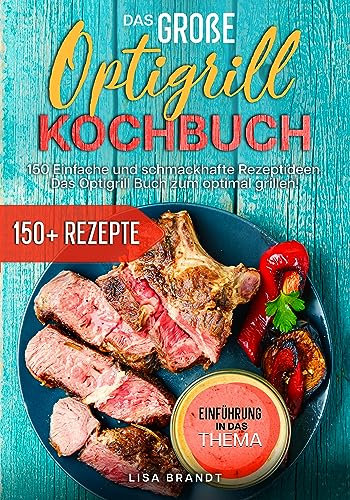 Optigrill Rezeptbuch | Mit FARBFOTOS: Mit über 120+ leckeren Rezepten optimal für den Optigrill. Indoor & Outdoor Cooking für Anfänger und Fortgeschrittene | Inkl. Rezepte für die Backschale & Saucen