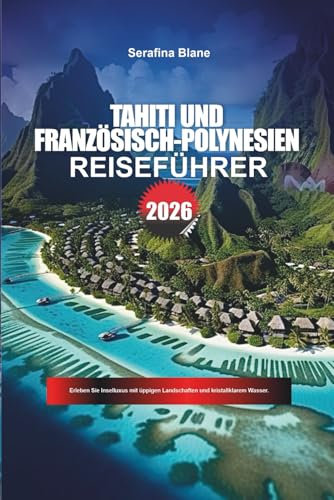TAHITI UND FRANZÖSISCH-POLYNESIEN Reiseführer 2026: Erleben Sie Inselluxus mit üppigen Landschaften und kristallklarem Wasser.