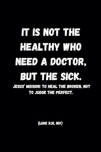 It is not the healthy who need a doctor, but the sick.: Inspirational Journal - Notebook to Write In for Men - Women. Appreciation Gift- Lined Blank Notebook Journal