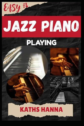 EASY JAZZ PIANO PLAYING: Music Lessons, Performance Skills, Teaching Methods, Sight-Reading, Breathing Control, Recording Tips, and Proven Strategies to Earn Income Onstage or Online