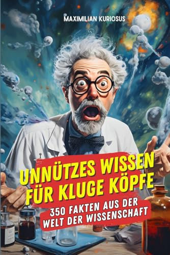 Unnützes Wissen für kluge Köpfe: 350 Fakten aus der Welt der Wissenschaft