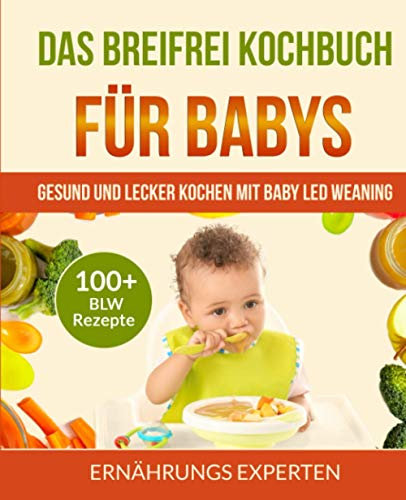 Das breifrei Kochbuch für Babys: Gesund und lecker kochen mit Baby Led Weaning! 100+ BLW Rezepte