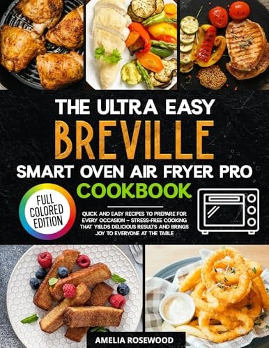 The Ultra Easy Breville Smart Oven Air Fryer Pro Cookbook: Quick and easy recipes to prepare for every occasion — stress-free cooking that yields delicious results (English Edition)