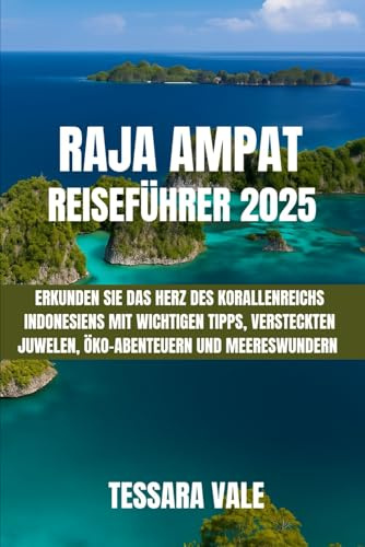 RAJA AMPAT REISEFÜHRER 2025: ERKUNDEN SIE DAS HERZ DES KORALLENREICHS INDONESIENS MIT WICHTIGEN TIPPS, VERSTECKTEN JUWELEN, ÖKO-ABENTEUERN UND MEERESWUNDERN