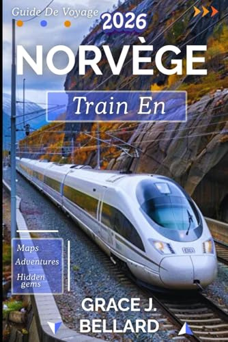 GUIDE DE VOYAGE EN TRAIN EN NORVÈGE 2026: D'Oslo au cercle polaire arctique : une expédition ferroviaire inoubliable