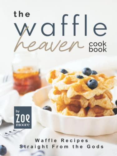 The Waffle Heaven Cookbook: Waffle Recipes Straight from the Gods