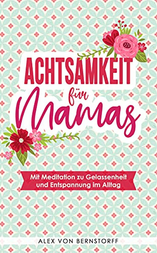 Achtsamkeit für Mamas: Mit Meditation zu Gelassenheit und Entspannung im Alltag