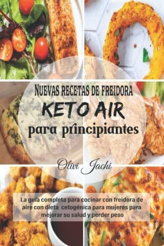 Nuevas recetas de freidora Keto Air para principiantes: La guía completa para cocinar con freidora de aire con dieta cetogénica para mujeres para mejorar su salud y perder peso