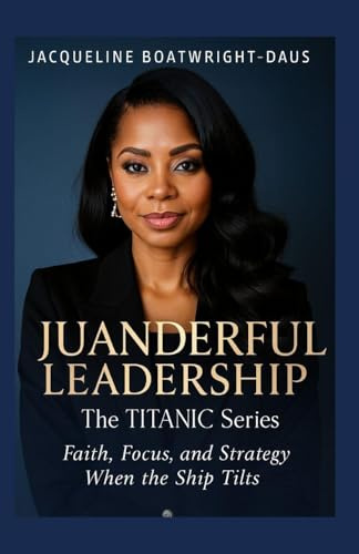 Juanderful Leadership: The Titanic Series, Faith, Focus, and Strategy When the Ship Tilts