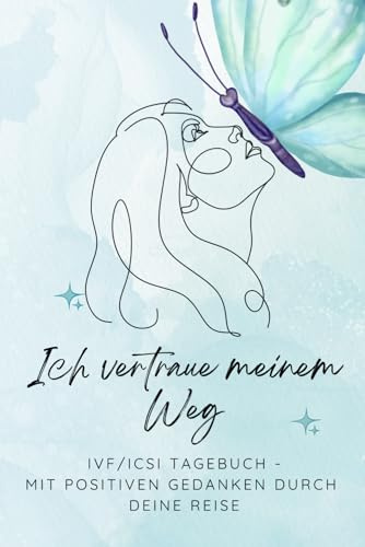 Ich vertraue meinem Weg -IVF/ICSI Tagebuch -mit positiven Gedanken durch deine reise: IVF & ICSI Kinderwunsch-Tagebuch – 8 Wochen voller Hoffnung, Selbstfürsorge und positiven Gedanken