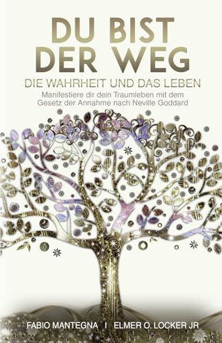 Du bist der Weg: Manifestiere dir dein Traumleben mit dem Gesetz der Annahme nach Neville Goddard (Manifestieren mit Neville Goddard und dem Gesetz der Annahme, Band 1)