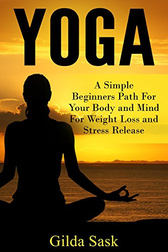 Yoga: A Simple Beginners Path For Your Body and Mind For Weight Loss and Stress Release (English Edition)