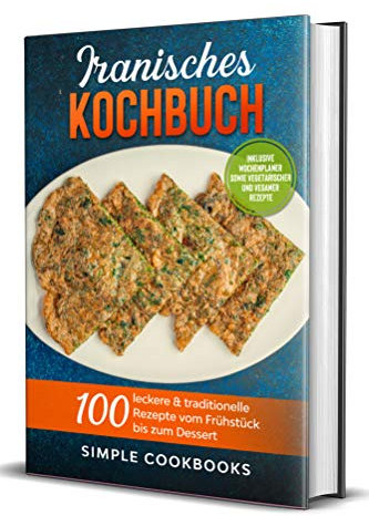 Iranisches Kochbuch: 100 leckere & traditionelle Rezepte vom Frühstück bis zum Dessert - Inklusive Wochenplaner sowie vegetarischer und veganer Rezepte