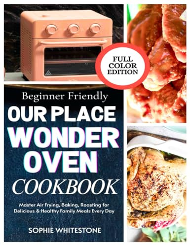 Beginner-Friendly Our Place Wonder Oven Cookbook: Master Air Frying, Baking, Roasting for Delicious & Healthy Family Meals Every Day (Artisan Kitchen Secrets with Sophie)