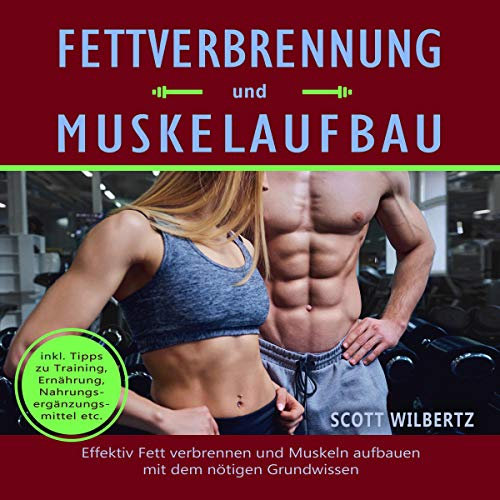 Fettverbrennung und Muskelaufbau: Effektiv Fett verbrennen und Muskeln aufbauen mit dem nötigen Grundwissen