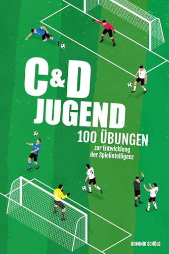 Fußballtraining für C- und D-Jugend: 100 Übungen zur Entwicklung der Spielintelligenz (Fußballtraining für Jugendmannschaften, Band 2)