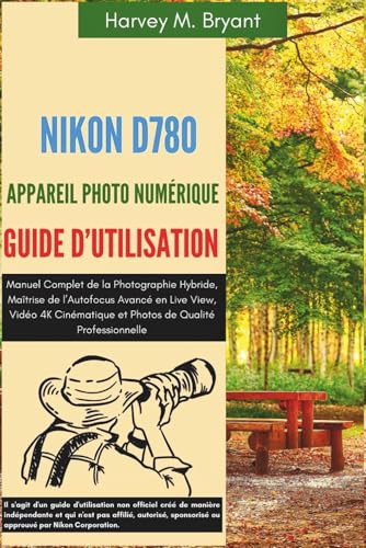 Nikon D780 Appareil Photo Numérique Guide d'Utilisation: Manuel Complet de la Photographie Hybride, Maîtrise de l’Autofocus Avancé en Live View, Vidéo ... et Photos de Qualité Professionnelle.