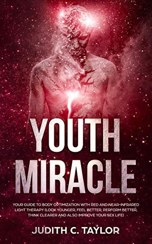 The Youth Miracle: Your Guide To Body Optimization With Red And Near-Infrared Light Therapy (Look Younger, Feel Better, Perform Better, Think Clearer And Also Improve Your Sex Life) (English Edition)