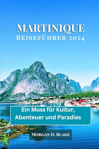 MARTINIQUE REISEFÜHRER 2024: Ein Muss für Kultur, Abenteuer und Paradies