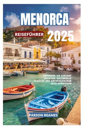 MENORCA REISEFÜHRER 2025: Erkunden Sie einsame Buchten, kulturelle Schätze und unvergessliche Inselabenteuer
