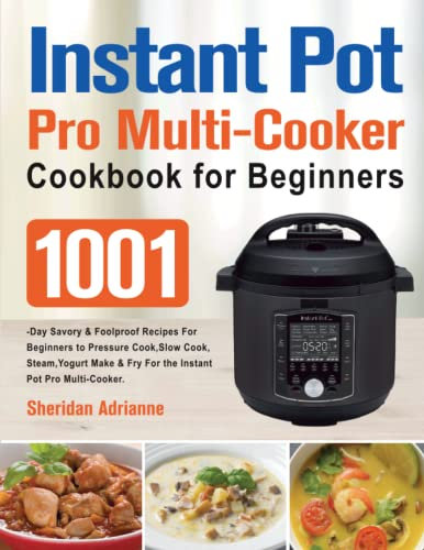 Instant Pot Pro Multi-Cooker Cookbook for Beginners: 1001-Day Savory & Foolproof Recipes For Beginners to Pressure Cook,Slow Cook,Steam,Yogurt Make & Fry For the Instant Pot Pro Multi-Cooker.