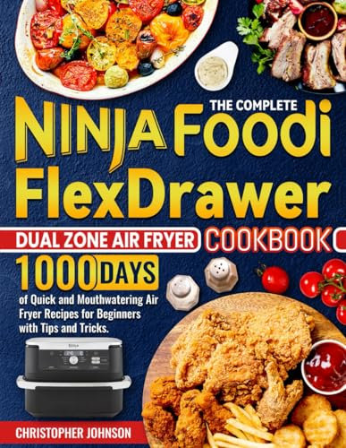 The Complete Ninja Foodi FlexDrawer Dual Zone Air Fryer Cookbook: 1000 Days of Quick and Mouthwatering Air Fryer Recipes for Beginners with Tips and Tricks.