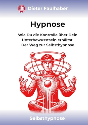 Hypnose: Wie Du die Kontrolle über Dein Unterbewusstsein erhältst - Der Weg zur Selbsthypnose