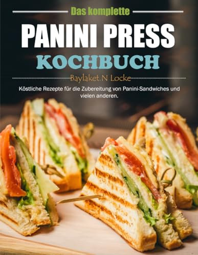 Das komplette Panini Press Kochbuch: Köstliche Rezepte für die Zubereitung von Panini-Sandwiches und vielen anderen.