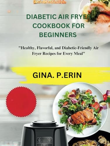 DIABETIC AIR FRYER COOKBOOK FOR BEGINNERS: Healthy, Flavorful, and Diabetic-Friendly Air Fryer Recipes for Every Meal
