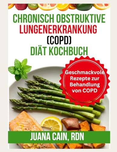 CHRONISCH OBSTRUKTIVE LUNGENERKRANKUNG (COPD) DIÄT KOCHBUCH: Geschmackvolle Rezepte zur Behandlung von COPD