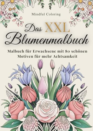 XXL Blumen Malbuch für Erwachsene und Senioren: Wunderschöne Blumenmotive zum Ausmalen für Entspannung, Achtsamkeit und Stressabbau - Das große Blumen Malbuch mit über 80 faszinierenden Motiven