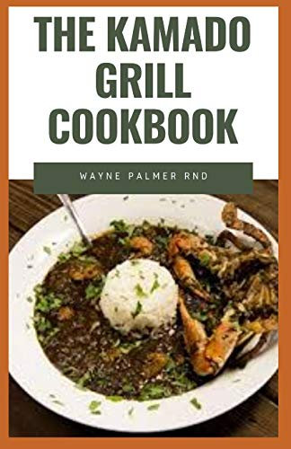 THE KAMADO GRILL COOKBOOK: The Incredible Guide On How To Smoke, Grill, Roast, Barbecue Preparation Of Beef, Pork And Lots More