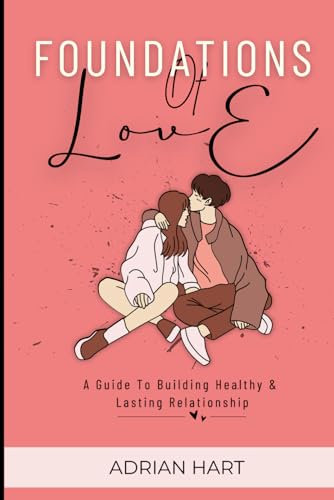 FOUNDATIONS OF LOVE: A GUIDE TO BUILDING HEALTHY AND LASTING RELATIONSHIP