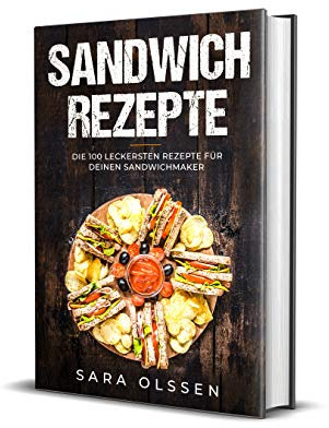 Sandwich Rezepte: Die 100 leckersten Rezepte für deinen Sandwichmaker