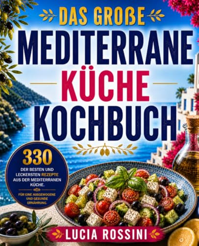 Das große Mediterrane Küche Kochbuch: 330 der besten und leckersten Rezepte aus der mediterranen Küche. Für eine ausgewogene und gesunde Ernährung.