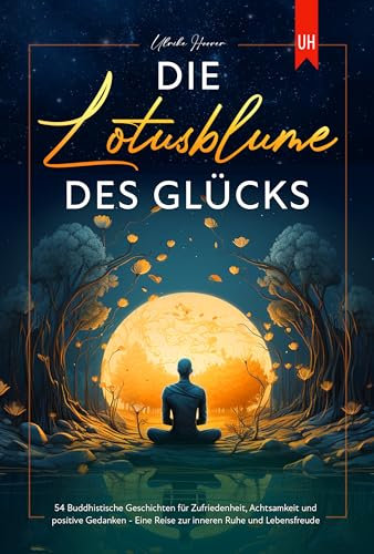 Die Lotusblume des Glücks: 54 Buddhistische Geschichten für Zufriedenheit, Achtsamkeit und positive Gedanken - Eine Reise zur inneren Ruhe und Lebensfreude