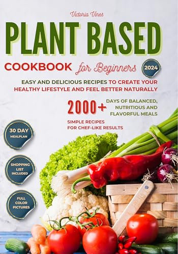 Plant-Based Cookbook for Beginners: Easy and Delicious Recipes to Create Your Healthy Lifestyle and Feel Better Naturally. 2000+ Days of Balanced, Nutritious, and Flavorful Meals