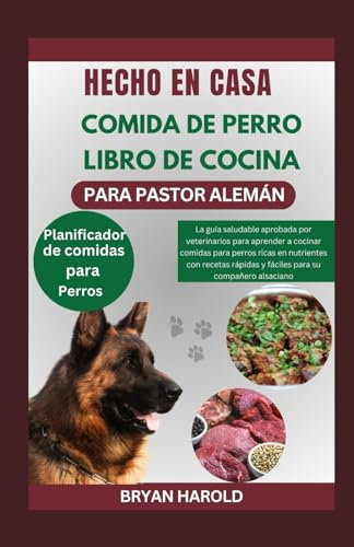 HECHO EN CASA COMIDA DE PERRO LIBRO DE COCINA PARA PASTOR ALEMÁN: La guía saludable aprobada por veterinarios para aprender a cocinar comidas para ... rápidas y fáciles para su compañero alsaciano