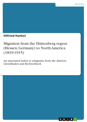 Migration from the Hüttenberg region (Hessen, Germany) to North America (1819-1915): An annotated index to emigrants from the districts Lützellinden and Rechtenbach (English Edition)