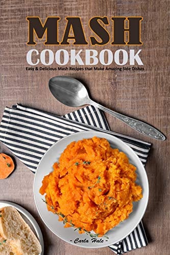 Mash Cookbook: Easy & Delicious Mash Recipes that Make Amazing Side Dishes