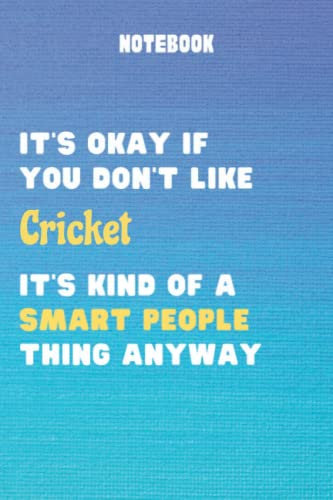 It's Okay If You Don't Like Cricket It's Kind Of A Smart People Thing Anyway: Funny Cricket Notebook For Men Women Girls and Boys | Cricket Journal ... or Birthday| 6 x 9 inches ,110 lined pages