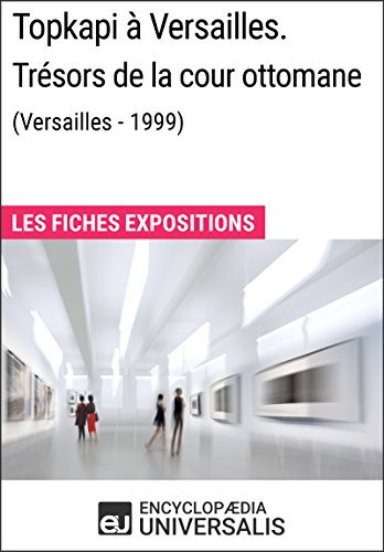Topkapi à Versailles. Trésors de la cour ottomane (Versailles - 1999): Les Fiches Exposition d'Universalis (French Edition)