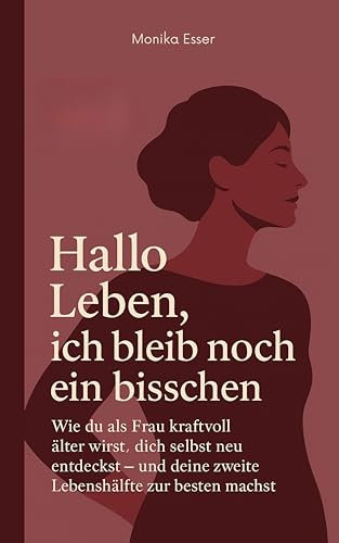 Hallo Leben, ich bleib noch ein bisschen: Wie du als Frau kraftvoll älter wirst, dich selbst neu entdeckst – und deine zweite Lebenshälfte zur besten machst