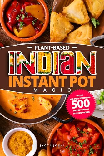 Plant-Based Indian Instant Pot Magic: Speedy and Tasty Vegetarian 500 Recipes for Your Pressure Cooker (English Edition)